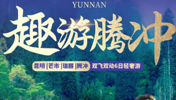 【趣游腾冲】昆明、芒市、瑞丽、腾冲双飞双动6日轻奢游