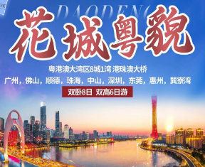 【花城粤貌】广州，佛山，顺德，珠海，港珠澳大桥，中山，深圳，东莞，惠州，巽寮湾 双高6日/双卧8日游