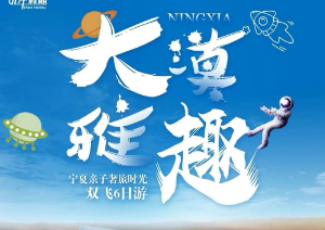 【大漠雅趣：亲子奢旅时光】2-8人小团宁夏双飞6日游