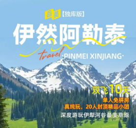 【伊然阿勒泰】北疆+二进那拉提、深度游玩伊犁河谷最美草原