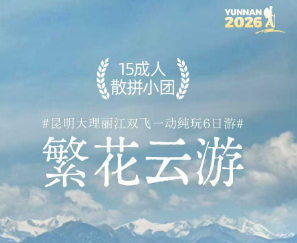 【繁花云游】昆明大理丽江双飞一动5晚6纯玩之旅 15成人团 【繁花云游】昆明大理丽江双飞一动5晚6纯玩之旅 15成人团
