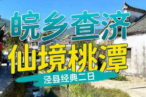 <泾县经典二日>桃花潭·人间仙境·寻李白仙迹+查济古建筑群·水系环形村落