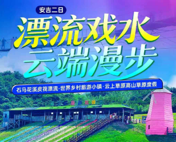 <安吉二日>石马花溪皮筏漂流-世界乡村小镇-王牌巅峰·云上草原高山草原度假